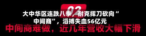 大中华区连跌八季	，耐克挥刀砍向“中间商”，滔搏失血56亿元-第2张图片