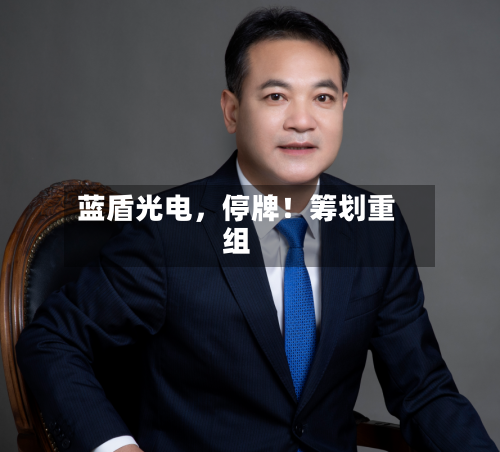 蓝盾光电，停牌！筹划重组-第3张图片