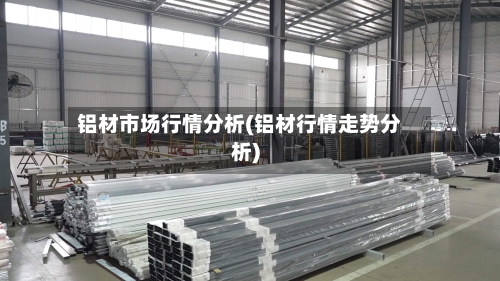 铝材市场行情分析(铝材行情走势分析)