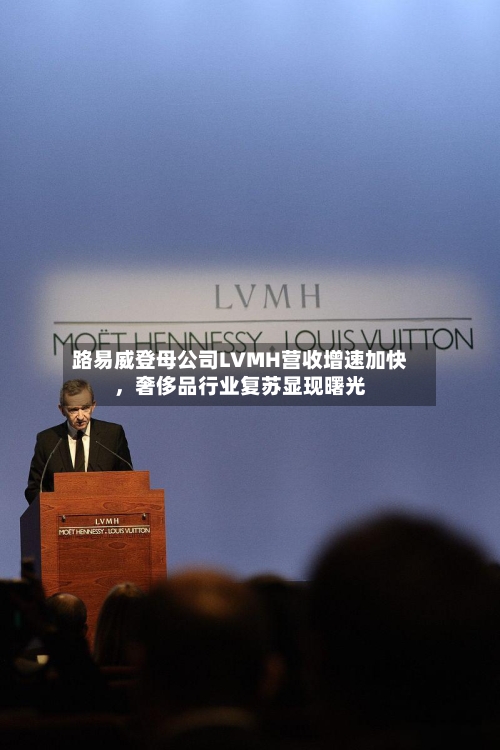 路易威登母公司LVMH营收增速加快	，奢侈品行业复苏显现曙光-第2张图片