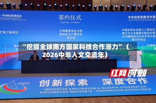 “挖掘全球南方国家科技合作潜力”（2026中非人文交流年）-第2张图片