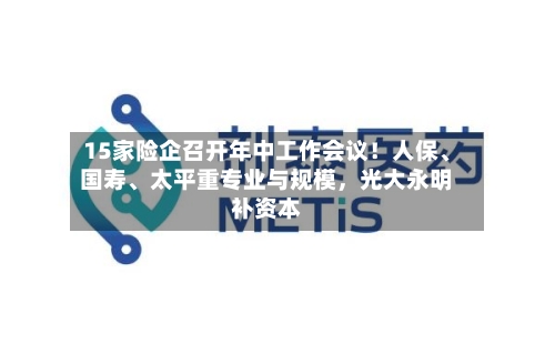 15家险企召开年中工作会议！人保、国寿	、太平重专业与规模，光大永明补资本-第2张图片