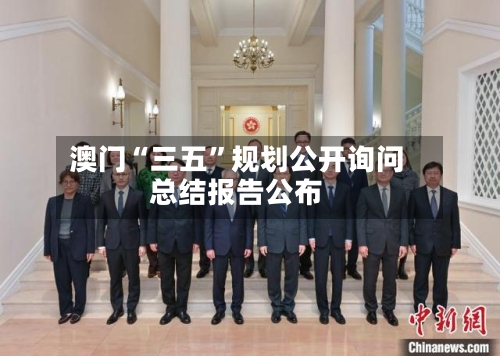 澳门“三五	”规划公开询问总结报告公布-第2张图片