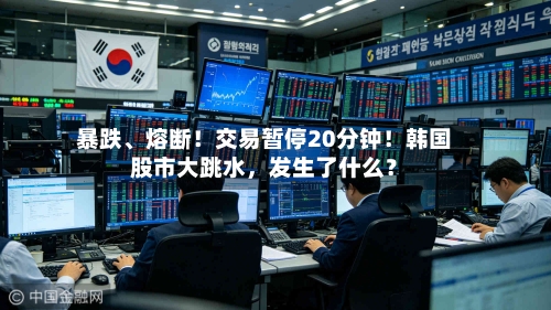 暴跌	、熔断！交易暂停20分钟！韩国股市大跳水，发生了什么？-第3张图片