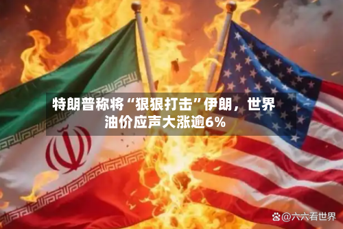 特朗普称将“狠狠打击”伊朗，世界油价应声大涨逾6%-第2张图片