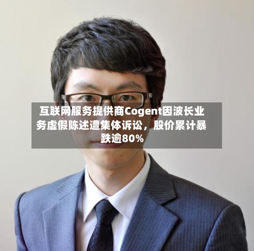 互联网服务提供商Cogent因波长业务虚假陈述遭集体诉讼	，股价累计暴跌逾80%-第2张图片
