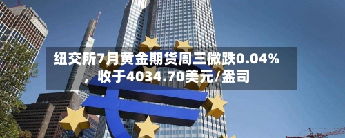 纽交所7月黄金期货周三微跌0.04%，收于4034.70美元/盎司-第2张图片