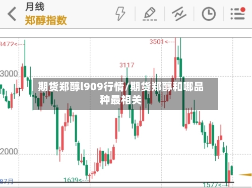 期货郑醇l909行情/期货郑醇和哪品种最相关-第1张图片