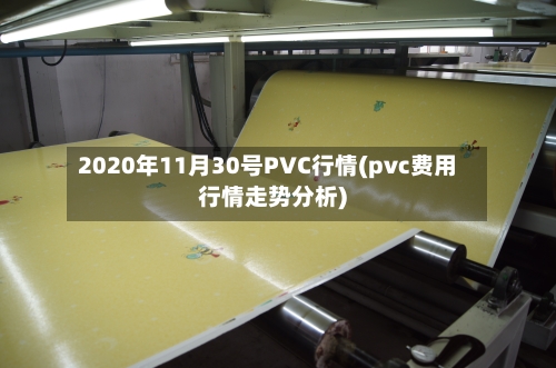 2020年11月30号PVC行情(pvc费用行情走势分析)