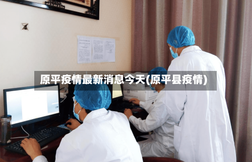 原平疫情最新消息今天(原平县疫情)-第1张图片