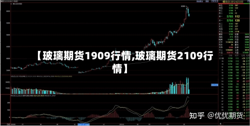 【玻璃期货1909行情,玻璃期货2109行情】