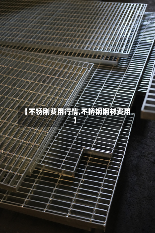 【不锈刚费用行情,不锈钢钢材费用】