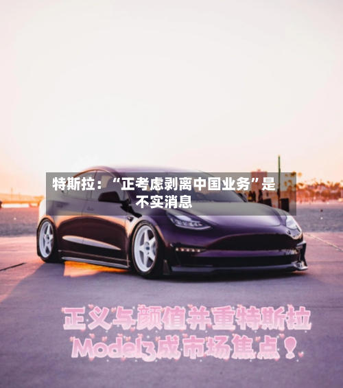 特斯拉：“正考虑剥离中国业务	”是不实消息-第2张图片