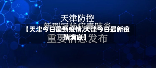 【天津今日最新疫情,天津今日最新疫情消息】