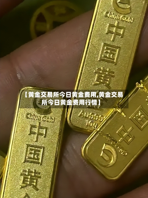 【黄金交易所今日黄金费用,黄金交易所今日黄金费用行情】