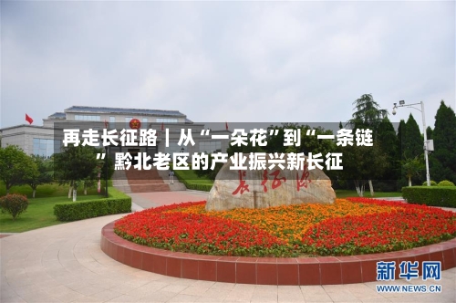 再走长征路｜从“一朵花”到“一条链	” 黔北老区的产业振兴新长征-第2张图片