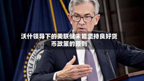 沃什领导下的美联储未能坚持良好货币政策的原则-第3张图片