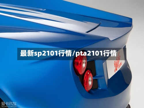 最新sp2101行情/pta2101行情