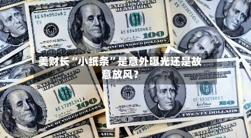 美财长“小纸条”是意外曝光还是故意放风？-第2张图片