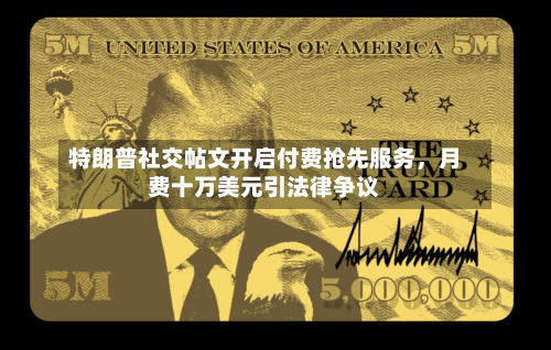 特朗普社交帖文开启付费抢先服务	，月费十万美元引法律争议-第2张图片