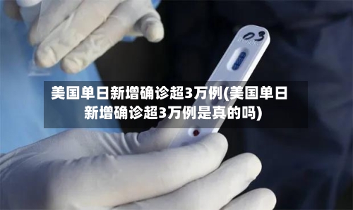 美国单日新增确诊超3万例(美国单日新增确诊超3万例是真的吗)-第2张图片