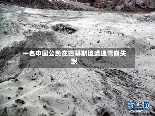 一名中国公民在巴基斯坦遭遇雪崩失联-第2张图片