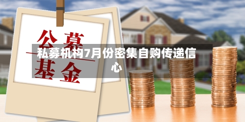 私募机构7月份密集自购传递信心