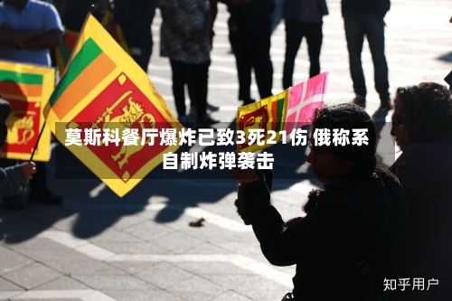 莫斯科餐厅爆炸已致3死21伤 俄称系自制炸弹袭击-第2张图片