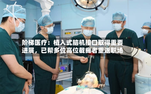 阶梯医疗：植入式脑机接口取得重要进展，已帮多位高位截瘫者重返职场-第2张图片