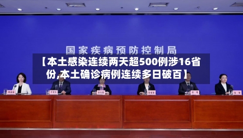 【本土感染连续两天超500例涉16省份,本土确诊病例连续多日破百】-第2张图片