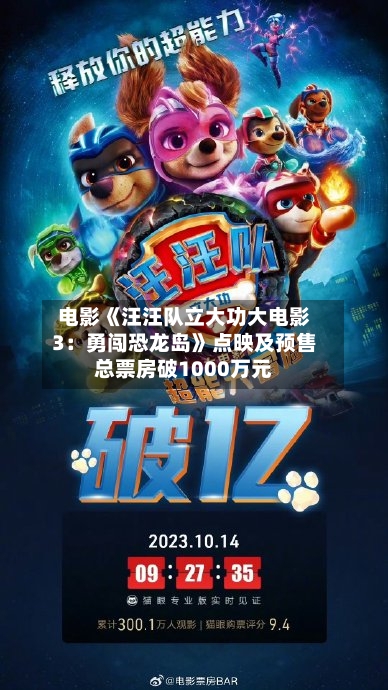 电影《汪汪队立大功大电影3:勇闯恐龙岛》点映及预售总票房破1000万元