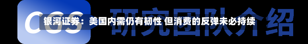 银河证券:美国内需仍有韧性 但消费的反弹未必持续