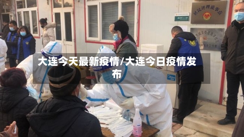 大连今天最新疫情/大连今日疫情发布