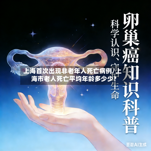 上海首次出现非老年人死亡病例/上海市老人死亡平均年龄多少少?-第3张图片