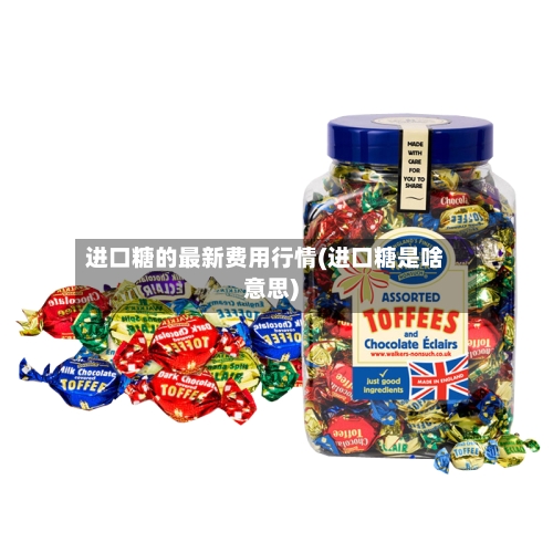 进口糖的最新费用行情(进口糖是啥意思)-第2张图片