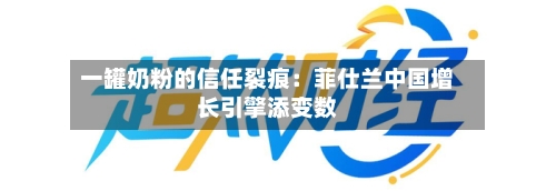 一罐奶粉的信任裂痕：菲仕兰中国增长引擎添变数-第2张图片