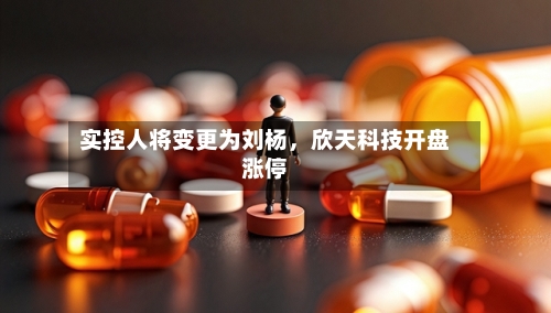 实控人将变更为刘杨，欣天科技开盘涨停