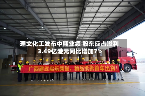 理文化工发布中期业绩 股东应占溢利3.49亿港元同比增加7%-第3张图片