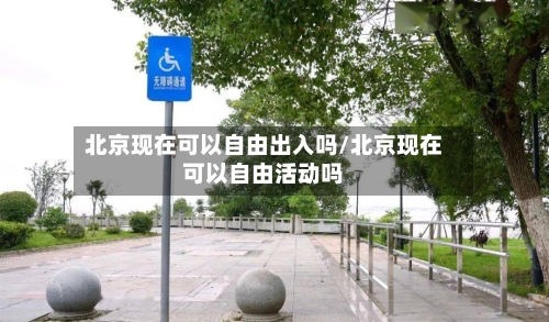 北京现在可以自由出入吗/北京现在可以自由活动吗-第2张图片