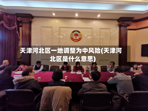 天津河北区一地调整为中风险(天津河北区是什么意思)-第3张图片