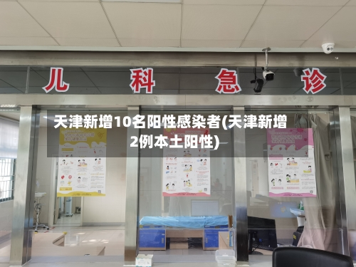 天津新增10名阳性感染者(天津新增2例本土阳性)