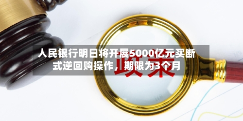 人民银行明日将开展5000亿元买断式逆回购操作	，期限为3个月-第2张图片