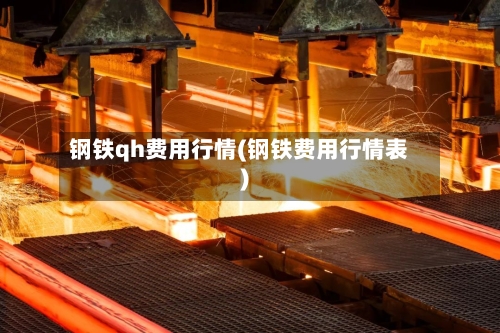 钢铁qh费用行情(钢铁费用行情表)