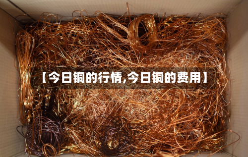 【今日铜的行情,今日铜的费用】-第3张图片
