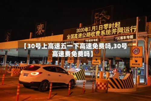 【30号上高速五一下高速免费吗,30号高速费免费吗】-第2张图片