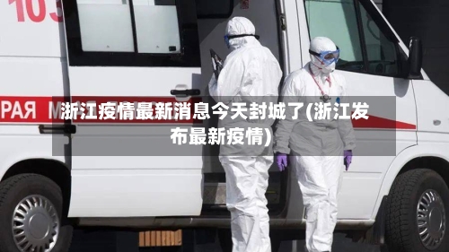 浙江疫情最新消息今天封城了(浙江发布最新疫情)-第2张图片