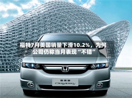 福特7月美国销量下滑10.2%，为何公司仍称当月表现“不错”-第3张图片