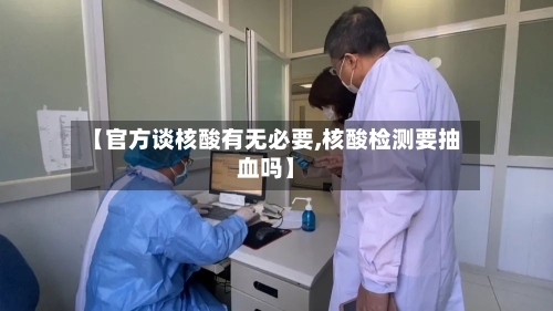 【官方谈核酸有无必要,核酸检测要抽血吗】-第2张图片