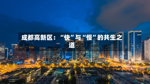 成都高新区：“快”与“慢”的共生之道-第2张图片