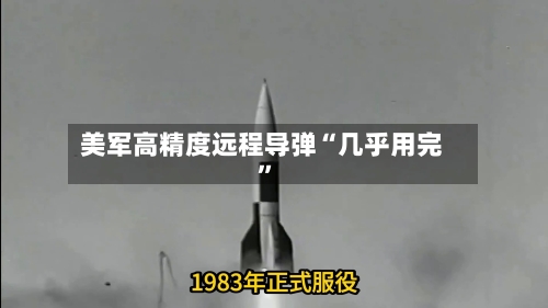 美军高精度远程导弹“几乎用完”-第3张图片